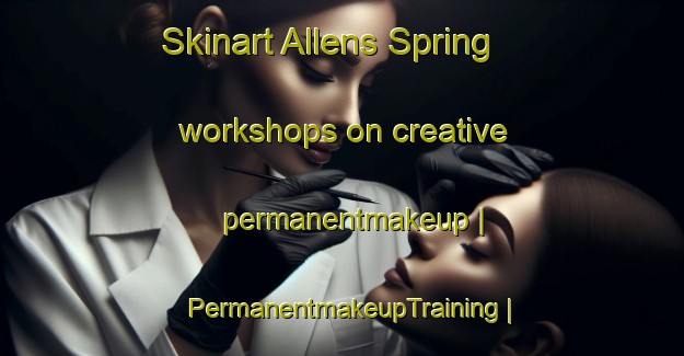 Skinart Allens Spring workshops on creative permanentmakeup | PermanentmakeupTraining | PermanentmakeupClasses | SkinartTraining-United States